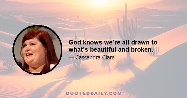 God knows we’re all drawn to what’s beautiful and broken.