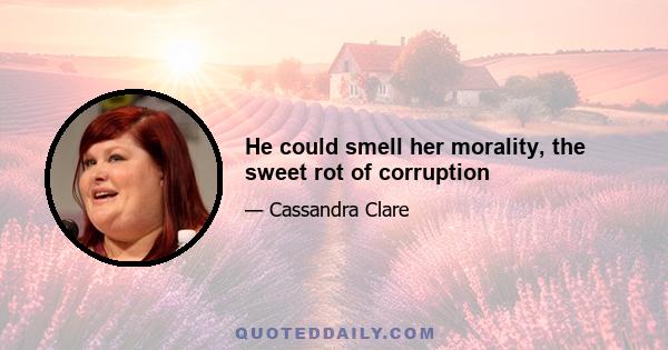 He could smell her morality, the sweet rot of corruption