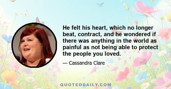 He felt his heart, which no longer beat, contract, and he wondered if there was anything in the world as painful as not being able to protect the people you loved.