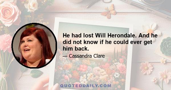 He had lost Will Herondale. And he did not know if he could ever get him back.