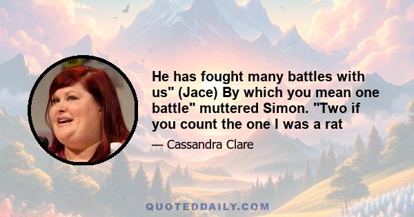 He has fought many battles with us (Jace) By which you mean one battle muttered Simon. Two if you count the one I was a rat