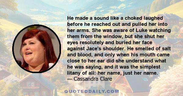 He made a sound like a choked laughed before he reached out and pulled her into her arms. She was aware of Luke watching them from the window, but she shut her eyes resolutely and buried her face against Jace's