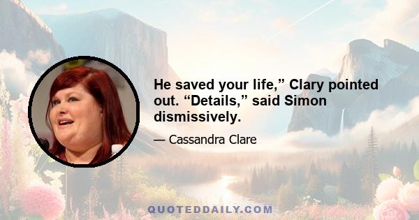 He saved your life,” Clary pointed out. “Details,” said Simon dismissively.