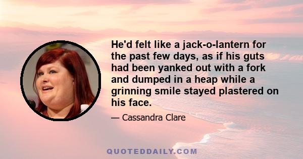 He'd felt like a jack-o-lantern for the past few days, as if his guts had been yanked out with a fork and dumped in a heap while a grinning smile stayed plastered on his face.