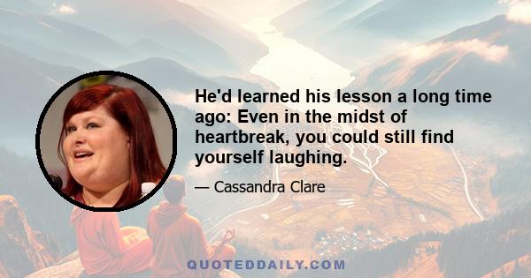 He'd learned his lesson a long time ago: Even in the midst of heartbreak, you could still find yourself laughing.