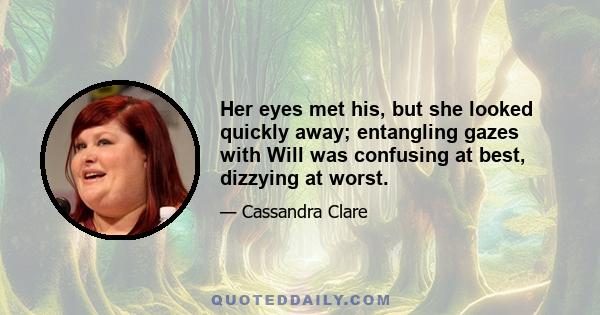 Her eyes met his, but she looked quickly away; entangling gazes with Will was confusing at best, dizzying at worst.