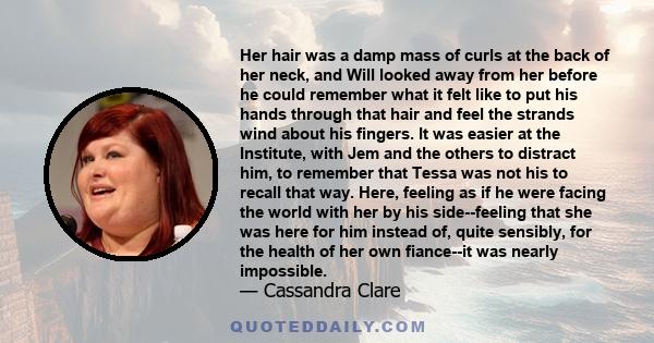 Her hair was a damp mass of curls at the back of her neck, and Will looked away from her before he could remember what it felt like to put his hands through that hair and feel the strands wind about his fingers. It was