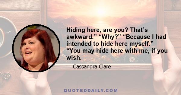 Hiding here, are you? That’s awkward.” “Why?” “Because I had intended to hide here myself.” “You may hide here with me, if you wish.