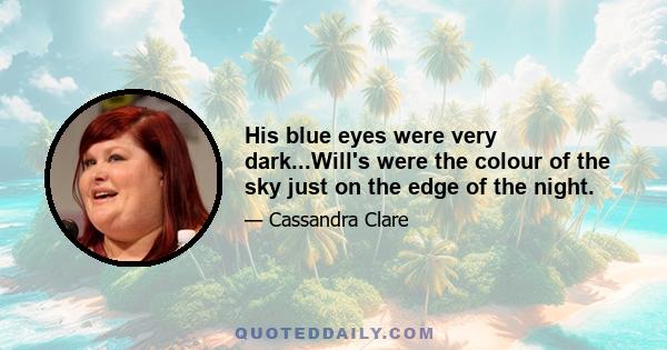 His blue eyes were very dark...Will's were the colour of the sky just on the edge of the night.