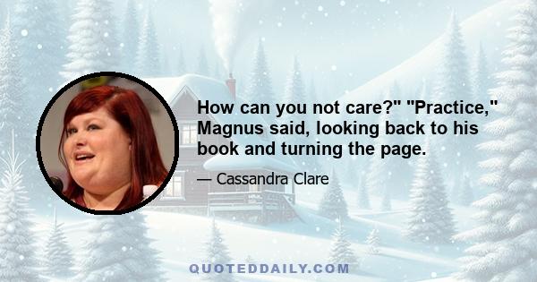 How can you not care? Practice, Magnus said, looking back to his book and turning the page.