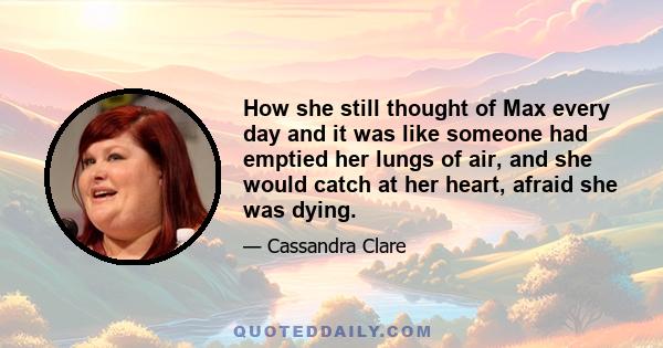 How she still thought of Max every day and it was like someone had emptied her lungs of air, and she would catch at her heart, afraid she was dying.