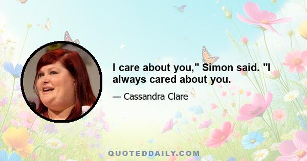 I care about you, Simon said. I always cared about you.