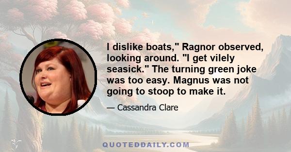 I dislike boats, Ragnor observed, looking around. I get vilely seasick. The turning green joke was too easy. Magnus was not going to stoop to make it.