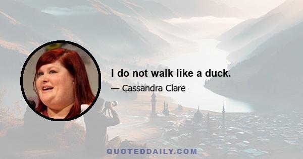 I do not walk like a duck.