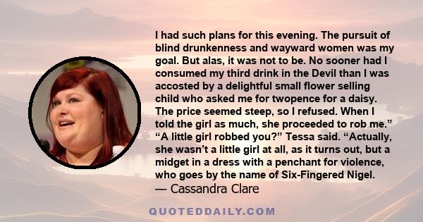 I had such plans for this evening. The pursuit of blind drunkenness and wayward women was my goal. But alas, it was not to be. No sooner had I consumed my third drink in the Devil than I was accosted by a delightful