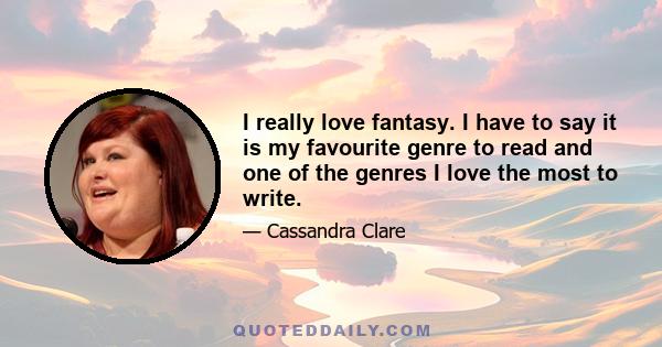 I really love fantasy. I have to say it is my favourite genre to read and one of the genres I love the most to write.