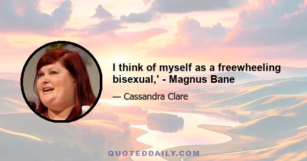 I think of myself as a freewheeling bisexual,' - Magnus Bane