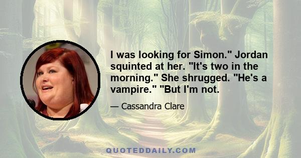 I was looking for Simon. Jordan squinted at her. It's two in the morning. She shrugged. He's a vampire. But I'm not.