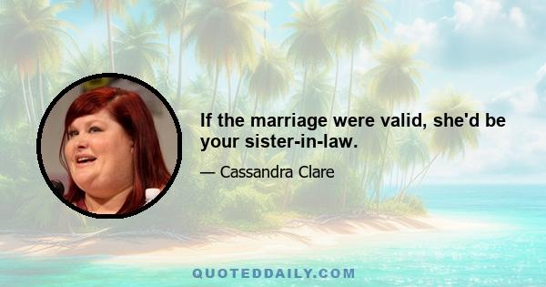 If the marriage were valid, she'd be your sister-in-law.