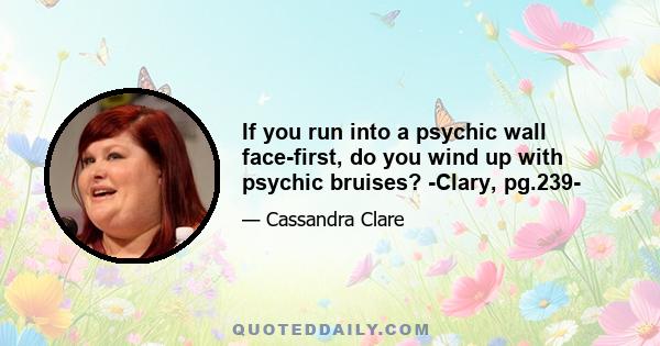 If you run into a psychic wall face-first, do you wind up with psychic bruises? -Clary, pg.239-