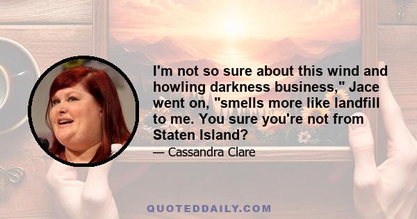 I'm not so sure about this wind and howling darkness business, Jace went on, smells more like landfill to me. You sure you're not from Staten Island?