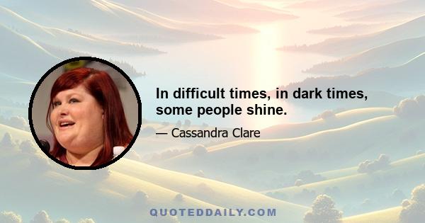 In difficult times, in dark times, some people shine.