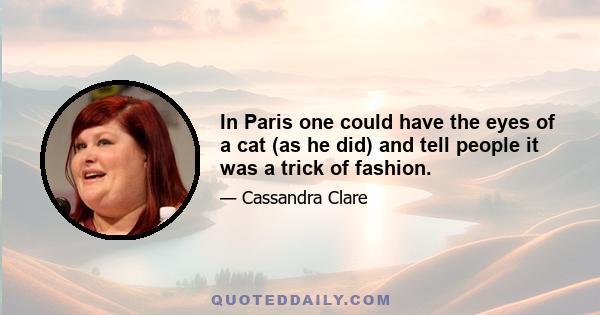 In Paris one could have the eyes of a cat (as he did) and tell people it was a trick of fashion.