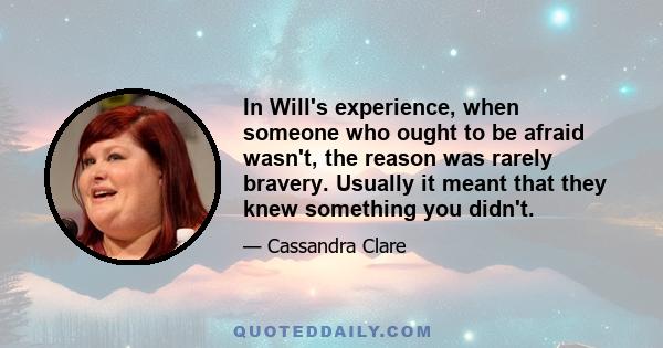 In Will's experience, when someone who ought to be afraid wasn't, the reason was rarely bravery. Usually it meant that they knew something you didn't.