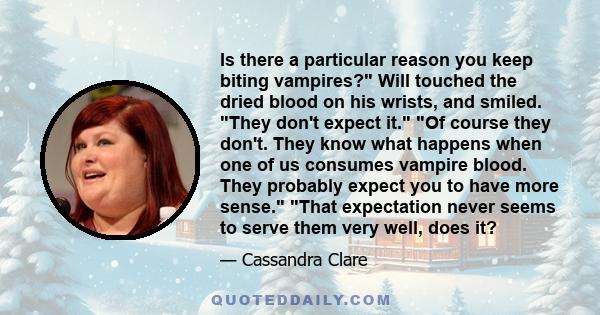 Is there a particular reason you keep biting vampires? Will touched the dried blood on his wrists, and smiled. They don't expect it. Of course they don't. They know what happens when one of us consumes vampire blood.