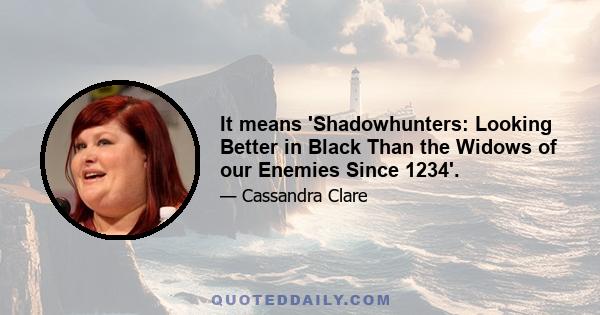 It means 'Shadowhunters: Looking Better in Black Than the Widows of our Enemies Since 1234'.