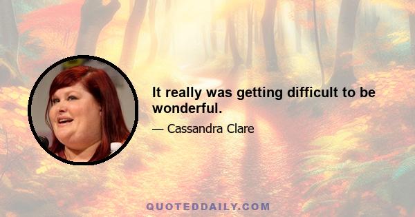 It really was getting difficult to be wonderful.