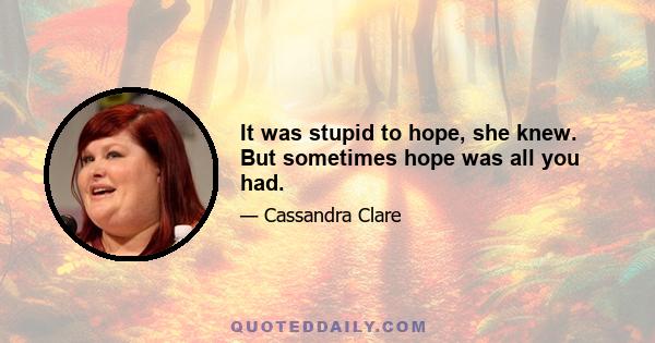 It was stupid to hope, she knew. But sometimes hope was all you had.