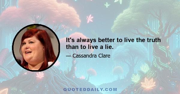 It's always better to live the truth than to live a lie.