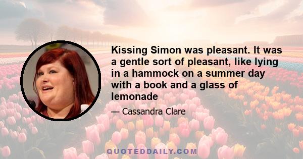 Kissing Simon was pleasant. It was a gentle sort of pleasant, like lying in a hammock on a summer day with a book and a glass of lemonade