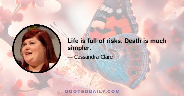 Life is full of risks. Death is much simpler.