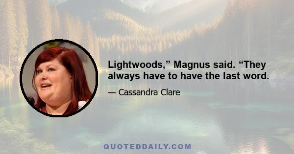 Lightwoods,” Magnus said. “They always have to have the last word.