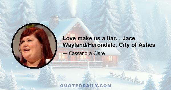 Love make us a liar. . Jace Wayland/Herondale, City of Ashes