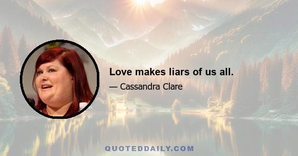 Love makes liars of us all.