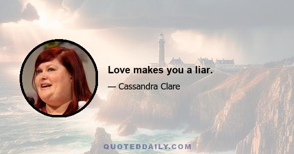 Love makes you a liar.