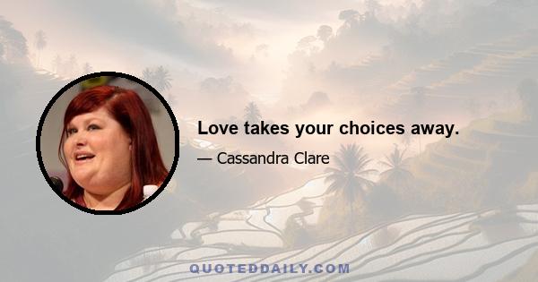 Love takes your choices away.