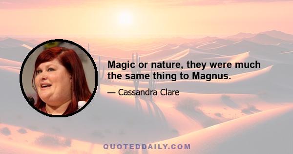 Magic or nature, they were much the same thing to Magnus.