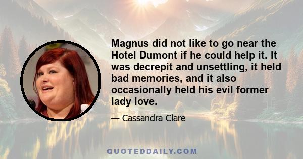 Magnus did not like to go near the Hotel Dumont if he could help it. It was decrepit and unsettling, it held bad memories, and it also occasionally held his evil former lady love.