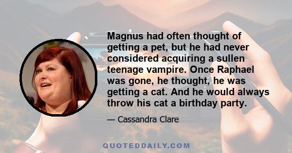 Magnus had often thought of getting a pet, but he had never considered acquiring a sullen teenage vampire. Once Raphael was gone, he thought, he was getting a cat. And he would always throw his cat a birthday party.