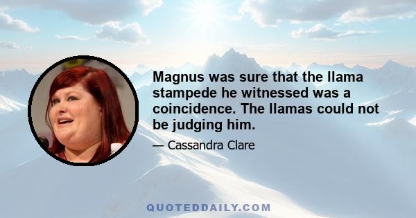 Magnus was sure that the llama stampede he witnessed was a coincidence. The llamas could not be judging him.