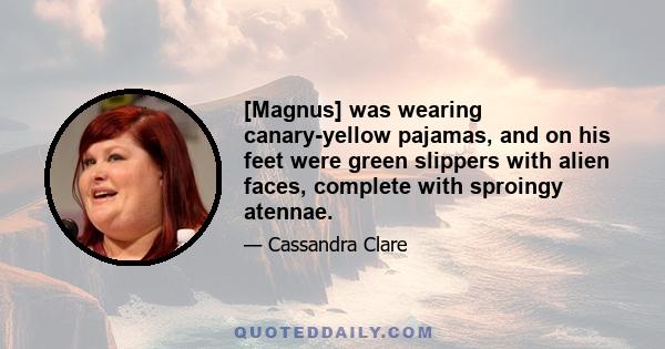 [Magnus] was wearing canary-yellow pajamas, and on his feet were green slippers with alien faces, complete with sproingy atennae.