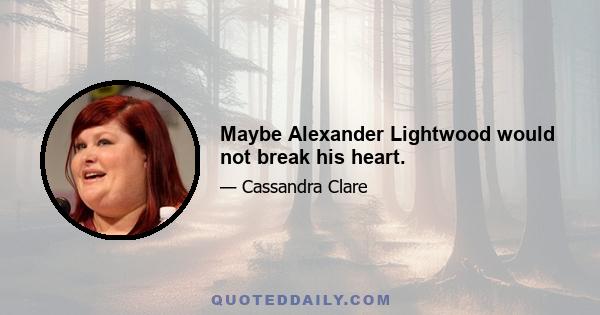 Maybe Alexander Lightwood would not break his heart.