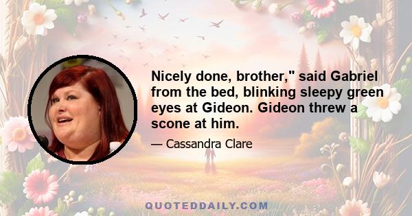 Nicely done, brother, said Gabriel from the bed, blinking sleepy green eyes at Gideon. Gideon threw a scone at him.