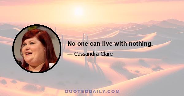 No one can live with nothing.