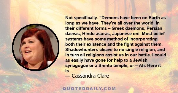 Not specifically. Demons have been on Earth as long as we have. They're all over the world, in their different forms – Greek daemons, Persian daevas, Hindu asuras, Japanese oni. Most belief systems have some method of