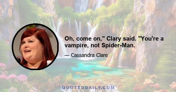 Oh, come on, Clary said. You're a vampire, not Spider-Man.